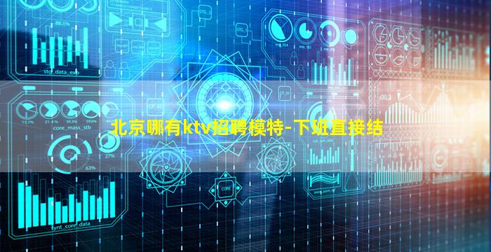 北京哪有ktv招聘模特-下班直接结